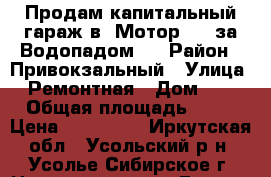 Продам капитальный гараж в «Мотор-31»(за«Водопадом») › Район ­ Привокзальный › Улица ­ Ремонтная › Дом ­ 2 › Общая площадь ­ 24 › Цена ­ 155 000 - Иркутская обл., Усольский р-н, Усолье-Сибирское г. Недвижимость » Гаражи   